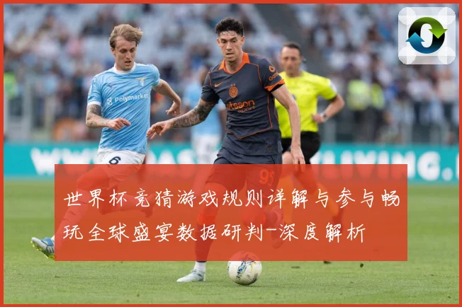 世界杯竞猜游戏规则详解与参与畅玩全球盛宴数据研判-深度解析