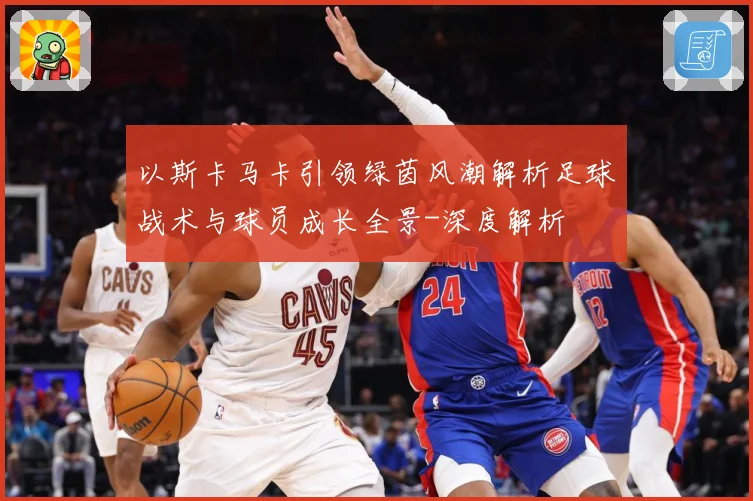 以斯卡马卡引领绿茵风潮解析足球战术与球员成长全景-深度解析