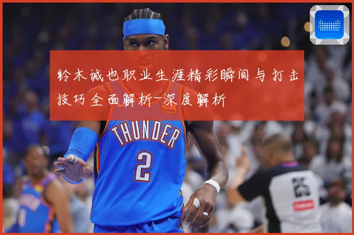 铃木诚也职业生涯精彩瞬间与打击技巧全面解析-深度解析