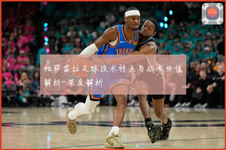 帕萨雷拉足球技术特点与战术价值解析-深度解析