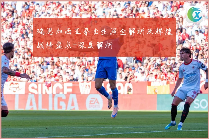 瑞恩加西亚拳击生涯全解析及辉煌战绩盘点-深度解析