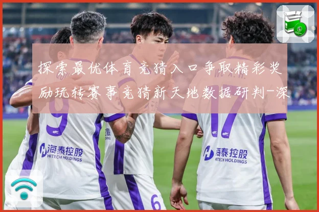 探索最优体育竞猜入口争取精彩奖励玩转赛事竞猜新天地数据研判-深度解析