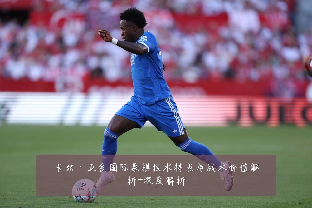 卡尔·亚金国际象棋技术特点与战术价值解析-深度解析